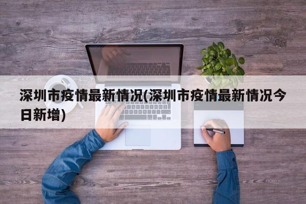 深圳市疫情最新情况(深圳市疫情最新情况今日新增)