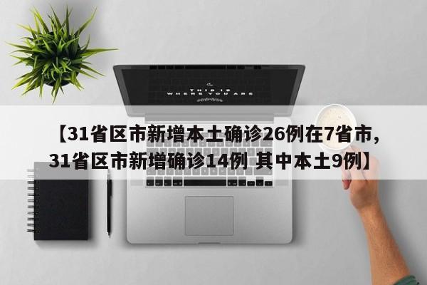 【31省区市新增本土确诊26例在7省市,31省区市新增确诊14例 其中本土9例】