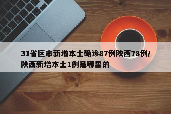 31省区市新增本土确诊87例陕西78例/陕西新增本土1例是哪里的