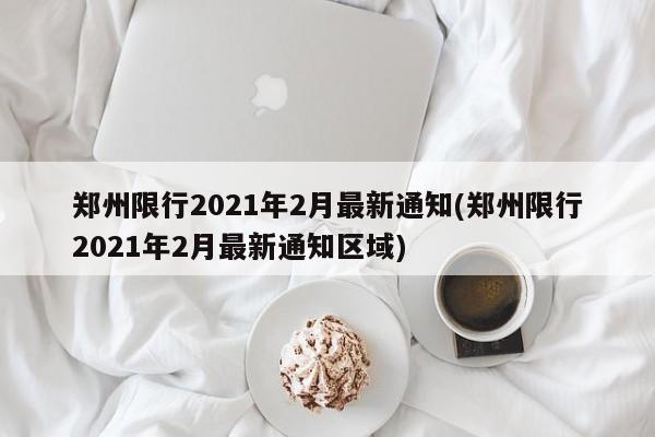 郑州限行2021年2月最新通知(郑州限行2021年2月最新通知区域)