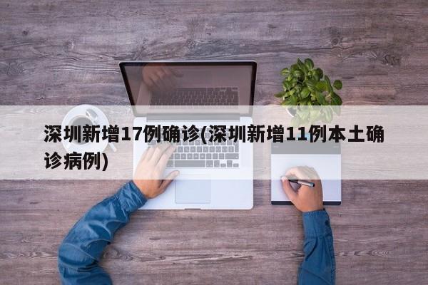 深圳新增17例确诊(深圳新增11例本土确诊病例)