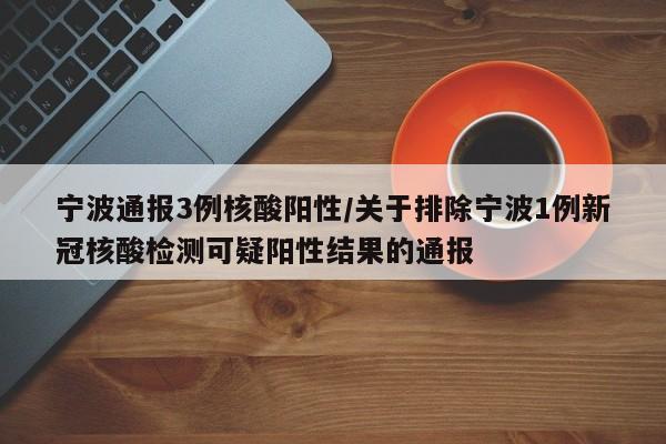 宁波通报3例核酸阳性/关于排除宁波1例新冠核酸检测可疑阳性结果的通报
