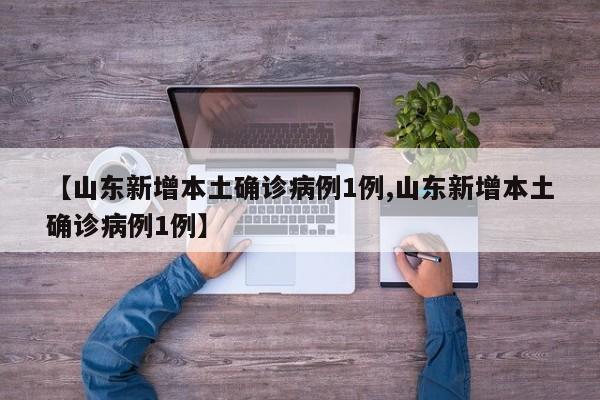 【山东新增本土确诊病例1例,山东新增本土确诊病例1例】
