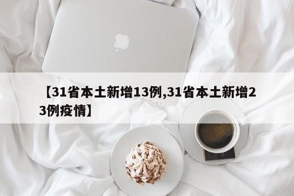 【31省本土新增13例,31省本土新增23例疫情】