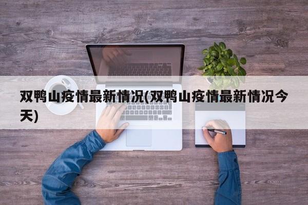 双鸭山疫情最新情况(双鸭山疫情最新情况今天)