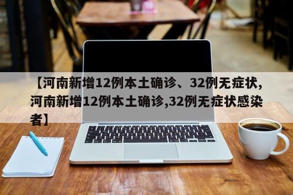 【河南新增12例本土确诊、32例无症状,河南新增12例本土确诊,32例无症状感染者】