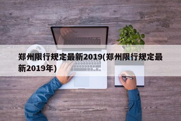 郑州限行规定最新2019(郑州限行规定最新2019年)