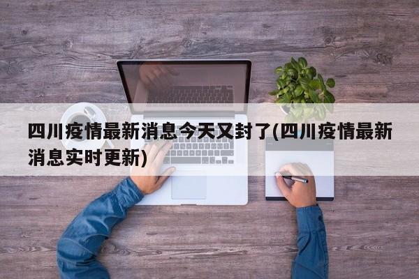 四川疫情最新消息今天又封了(四川疫情最新消息实时更新)