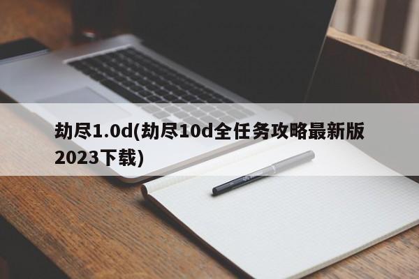 劫尽1.0d(劫尽10d全任务攻略最新版2023下载)