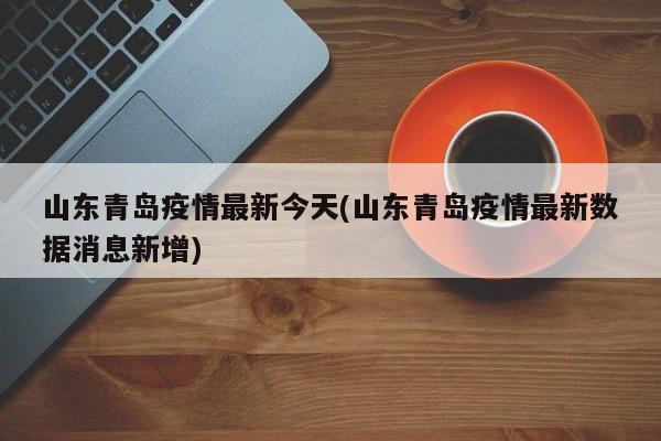 山东青岛疫情最新今天(山东青岛疫情最新数据消息新增)