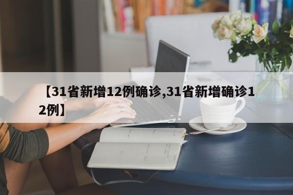 【31省新增12例确诊,31省新增确诊12例】