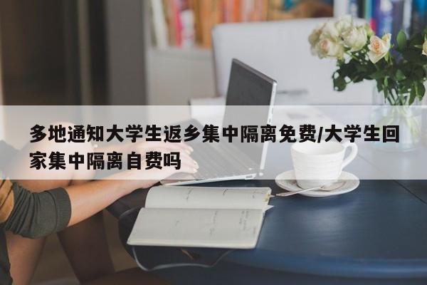 多地通知大学生返乡集中隔离免费/大学生回家集中隔离自费吗