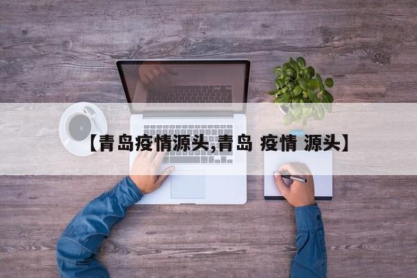 【青岛疫情源头,青岛 疫情 源头】
