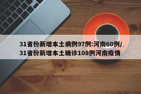 31省份新增本土病例97例:河南60例/31省份新增本土确诊108例河南疫情