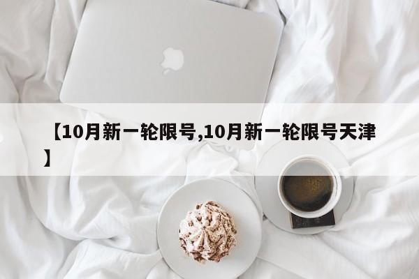 【10月新一轮限号,10月新一轮限号天津】