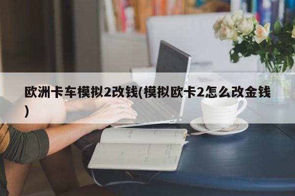欧洲卡车模拟2改钱(模拟欧卡2怎么改金钱)
