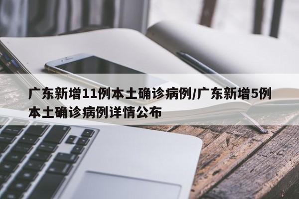 广东新增11例本土确诊病例/广东新增5例本土确诊病例详情公布