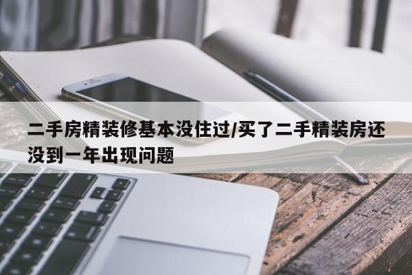 二手房精装修基本没住过/买了二手精装房还没到一年出现问题