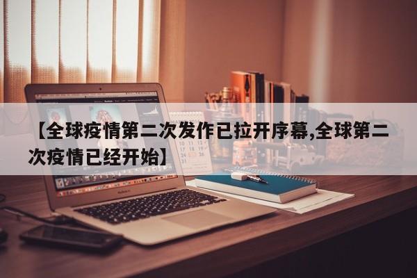 【全球疫情第二次发作已拉开序幕,全球第二次疫情已经开始】