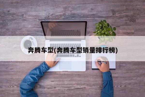 奔腾车型(奔腾车型销量排行榜)
