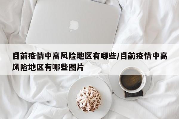目前疫情中高风险地区有哪些/目前疫情中高风险地区有哪些图片