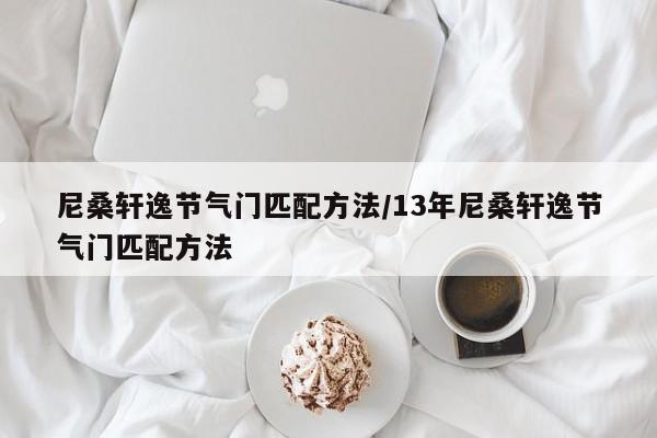 尼桑轩逸节气门匹配方法/13年尼桑轩逸节气门匹配方法