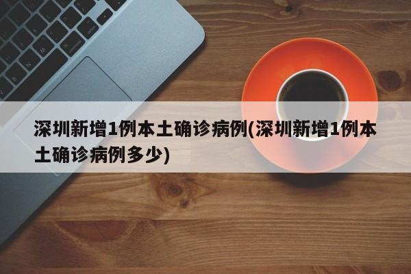 深圳新增1例本土确诊病例(深圳新增1例本土确诊病例多少)