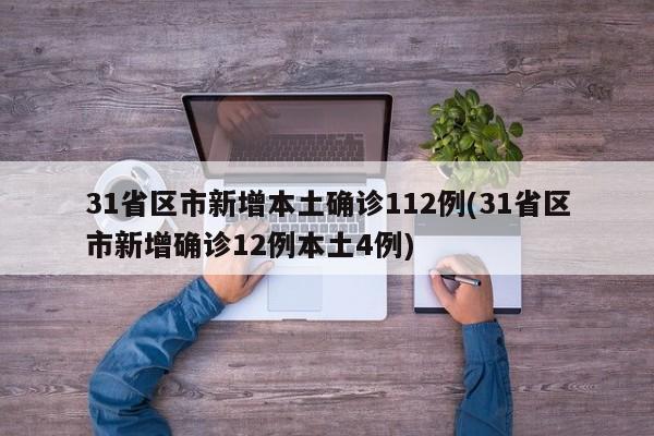 31省区市新增本土确诊112例(31省区市新增确诊12例本土4例)