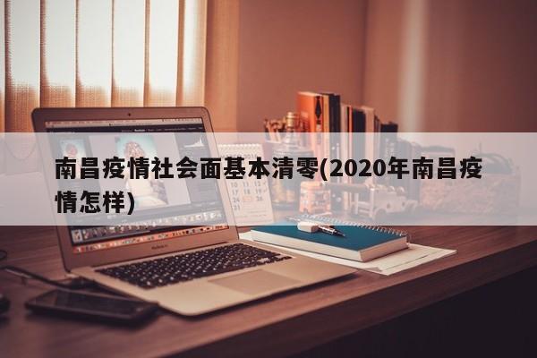 南昌疫情社会面基本清零(2020年南昌疫情怎样)