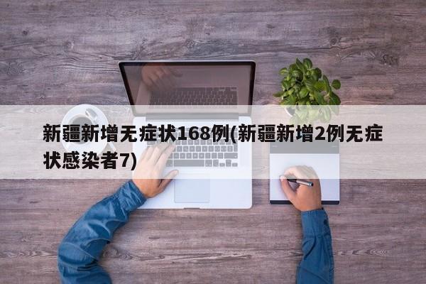 新疆新增无症状168例(新疆新增2例无症状感染者7)