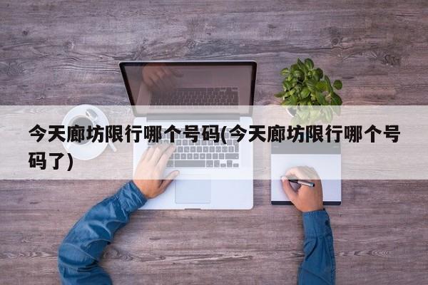 今天廊坊限行哪个号码(今天廊坊限行哪个号码了)