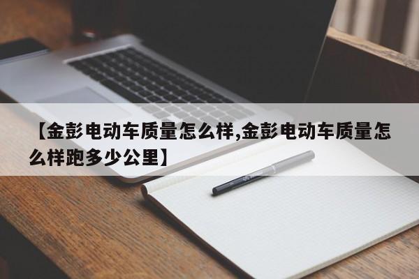 【金彭电动车质量怎么样,金彭电动车质量怎么样跑多少公里】