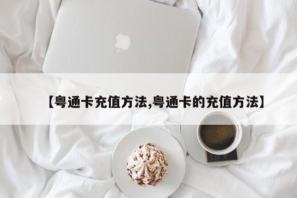 【粤通卡充值方法,粤通卡的充值方法】