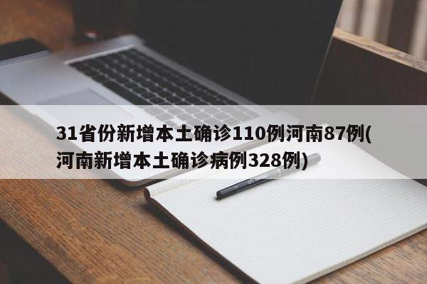 31省份新增本土确诊110例河南87例(河南新增本土确诊病例328例)