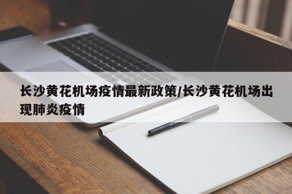 长沙黄花机场疫情最新政策/长沙黄花机场出现肺炎疫情