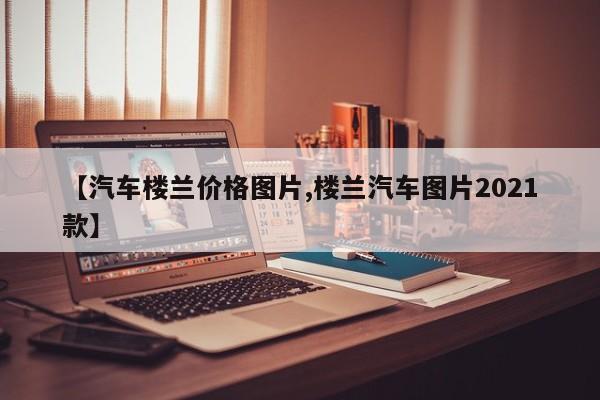 【汽车楼兰价格图片,楼兰汽车图片2021款】