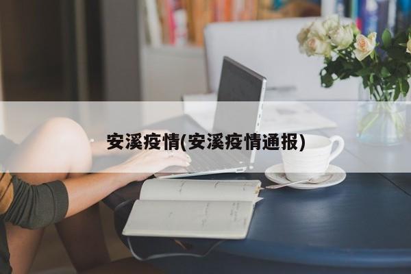 安溪疫情(安溪疫情通报)