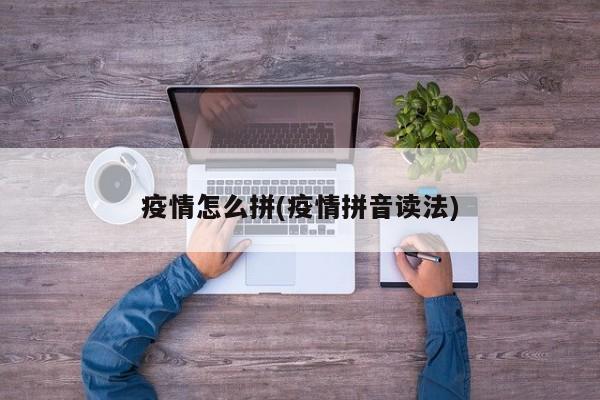 疫情怎么拼(疫情拼音读法)