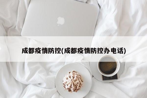 成都疫情防控(成都疫情防控办电话)