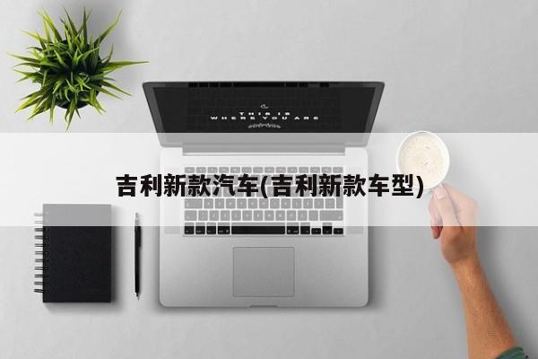 吉利新款汽车(吉利新款车型)