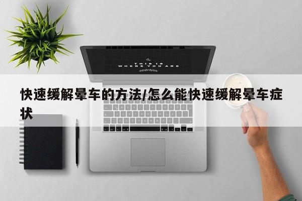快速缓解晕车的方法/怎么能快速缓解晕车症状