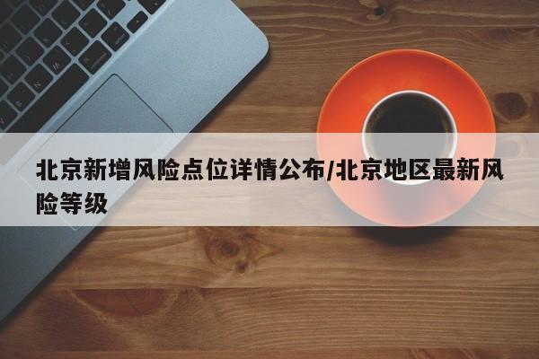 北京新增风险点位详情公布/北京地区最新风险等级