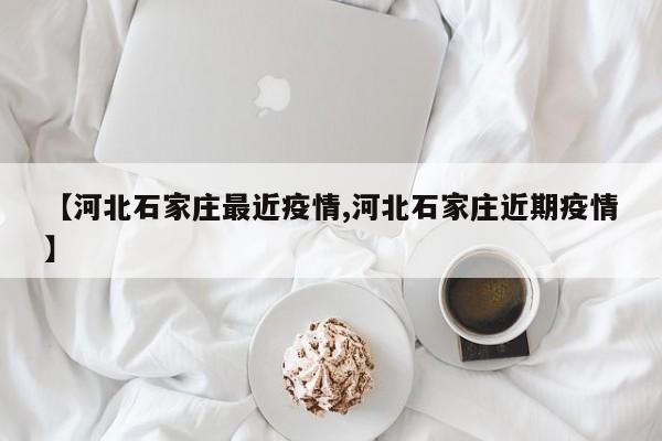 【河北石家庄最近疫情,河北石家庄近期疫情】
