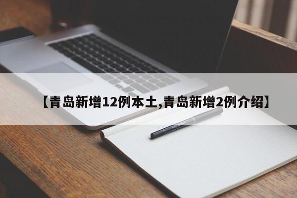 【青岛新增12例本土,青岛新增2例介绍】