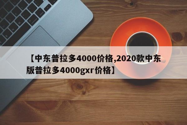 【中东普拉多4000价格,2020款中东版普拉多4000gxr价格】