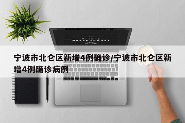 宁波市北仑区新增4例确诊/宁波市北仑区新增4例确诊病例