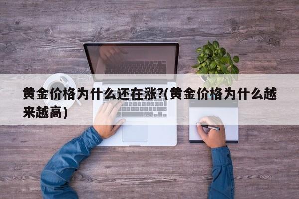 黄金价格为什么还在涨?(黄金价格为什么越来越高)