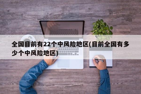 全国目前有22个中风险地区(目前全国有多少个中风险地区)