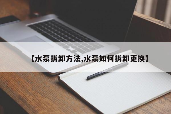 【水泵拆卸方法,水泵如何拆卸更换】