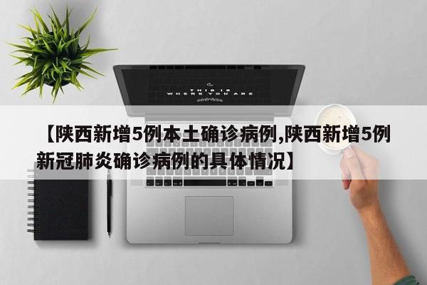 【陕西新增5例本土确诊病例,陕西新增5例新冠肺炎确诊病例的具体情况】